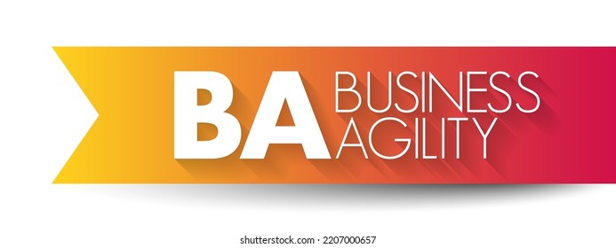 BA - Business Agility is a rapid, continuous, and systematic evolutionary adaptation and entrepreneurial innovation directed at gaining and maintaining competitive advantage, acronym concept