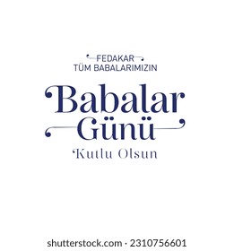 Tüm babalarımızın babalar günü kutlu olsun
Translation: Happy Father's Day to all our devoted fathers.