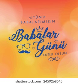 Tüm babalarımızın babalar günü kutlu olsun.
Translation: Happy Father's Day to all our fathers