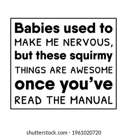 Babies used to make me nervous, but these squirmy things are awesome once you’ve read the manual. Vector Quote
