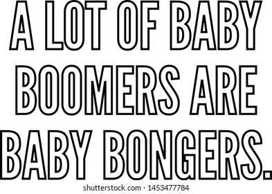 A lot of baby boomers are baby bongers