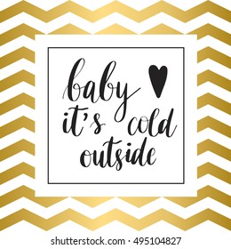 Baby it's cold outside.  Black lettering hand written text on gold and white zig zag background. 