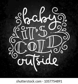 Baby, it is cold outside. Hand drawn modern image with hand-lettering and decoration elements on blackboard. Inspirational quote. Illustration for prints on t-shirts and bags, posters, cards.