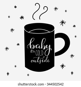 Baby its cold outside. Lettering on hot drink cup shape coffee tea cocoa hot chocolate. Calligraphy style romantic winter quote on cup silhouette.