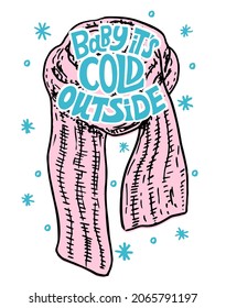 Baby it's cold outside. Vector holiday illustration with a warm scarf and hand written text. Cute winter background with warm clothes and quote. Christmas typography greeting card and lettering phrase