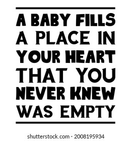  A baby fills a place in your heart that you never knew was empty. Vector Quote
