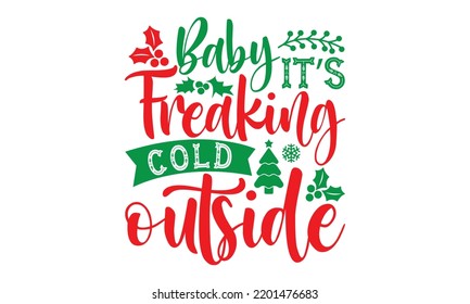 Baby it’s freaking cold outside- Christmas SVG and T shirt design, mug, poster, stickers, gift card, labels, holiday vector, EPS 10 