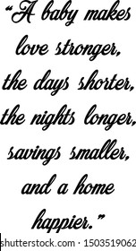 A baby makes love stronger, the days shorter, the nights longer, savings smaller, and a home happier.” Slogans-Calligraphy,