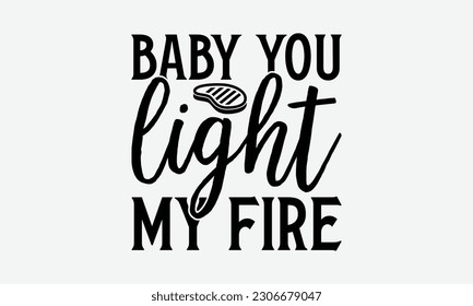 Baby you light my fire - Barbecue svg typography t-shirt design Hand-drawn lettering phrase, SVG t-shirt design, Calligraphy t-shirt design,  White background, Handwritten vector. eps 10. svg