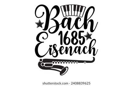 Bach 1685 Eisenach- Piano t- shirt design, Hand drawn lettering phrase isolated on white background, Illustration for prints on bags, posters, cards, eps, Files for Cutting Template.