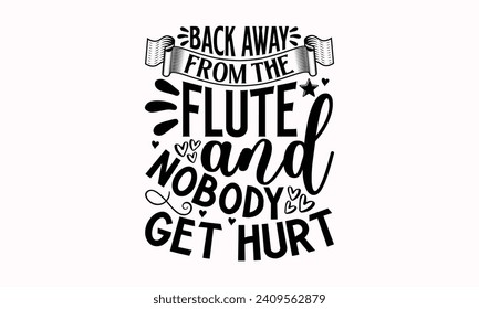 Back Away From The Flute And Nobody Get Hurt- Flute t- shirt design, Hand drawn lettering phrase for Cutting Machine, Silhouette Cameo, Cricut, greeting card template with typography text Isolated on 