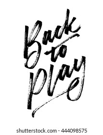 Back to play. Hand drawn motivational quote. Modern brush pen lettering. Can be used for print (bags, t-shirts, home decor, posters, cards) and for web (banners, blogs, advertisement).