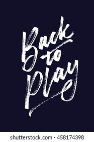 Back to play. Hand drawn motivational quote. Modern brush pen lettering. Can be used for print (bags, t-shirts, home decor, posters, cards) and for web (banners, blogs, advertisement).