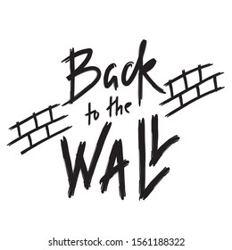 Back to the Wall - inspire motivational quote. Hand drawn lettering. Youth slang, idiom. Print for inspirational poster, t-shirt, bag, cups, card, flyer, sticker, badge. Cute funny vector writing