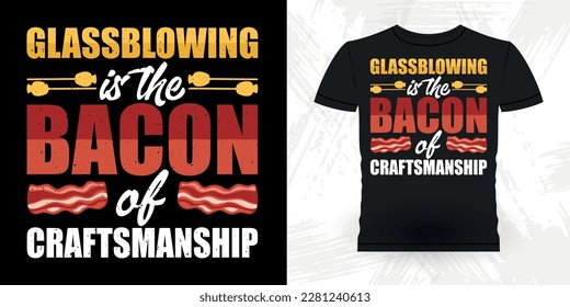 Bacon Lover Funny Glassblower Retro Vintage Glassblowing T-shirt Design