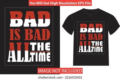 BAD IS BAD ALL THE TIME
