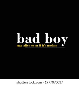 Bad Boy Stay Alive Even If Its Useless