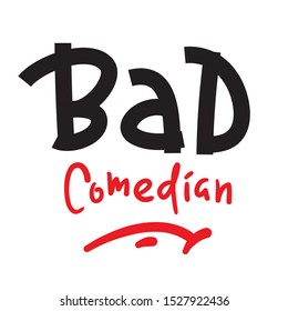 Bad Comedian - Inspire Motivational Quote. Hand Drawn Lettering. Youth Slang, Idiom. Print For Inspirational Poster, T-shirt, Bag, Cups, Card, Flyer, Sticker, Badge. Cute And Funny Vector