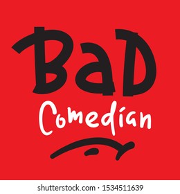 Bad Comedian - Inspire Motivational Quote. Hand Drawn Lettering. Youth Slang, Idiom. Print For Inspirational Poster, T-shirt, Bag, Cups, Card, Flyer, Sticker, Badge. Cute And Funny Vector