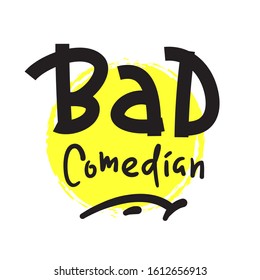 Bad Comedian - Inspire Motivational Quote. Hand Drawn Lettering. Youth Slang, Idiom. Print For Inspirational Poster, T-shirt, Bag, Cups, Card, Flyer, Sticker, Badge. Cute And Funny Vector