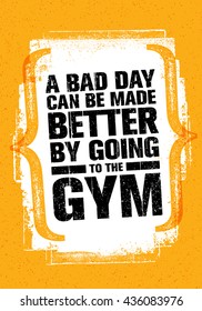 A Bad Day Can Be Made Better By Going To The Gym. Workout and Fitness Gym Motivation Quote. Creative Vector Typography Grunge Poster Concept.