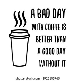  A bad day with coffee is better than a good day without it. Vector Quote