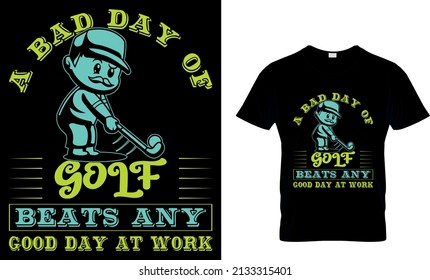 A BAD DAY OF GOLF BEATS ANY GOOD DAY AT WORK CUSTOM T-SHIRT.