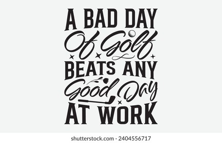 A Bad Day Of Golf Beats Any Good Day At Work -Golf T-Shirt Designs, Inspirational Calligraphy Decorations, Hand Drawn Lettering Phrase, Calligraphy Vector Illustration, For Poster, Wall, Banner, Flyer