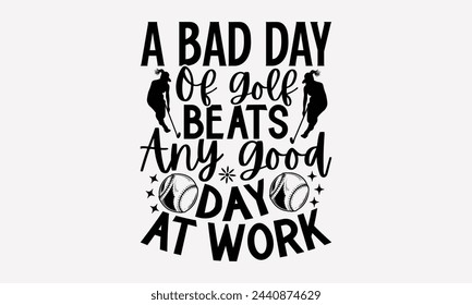 A Bad Day Of Golf Beats Any Good Day At Work- Golf t- shirt design, Hand drawn lettering phrase isolated on white background, for Cutting Machine, Silhouette Cameo, Cricut, greeting card template with