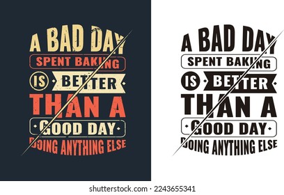 A Bad Day Spent Baking Is Better Than A Good Day Doing Anything Else. Cook svg t shirt Design.
