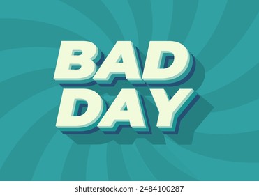 Bad day. Text effect design in 3D style with good colors