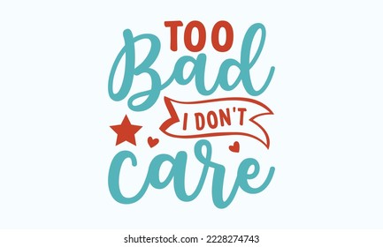 Too bad I don't care - Sarcastic typography svg design, Sports SVG Design, Sports typography t-shirt design, For stickers, Templet, mugs, etc. Vector EPS Editable Files.
