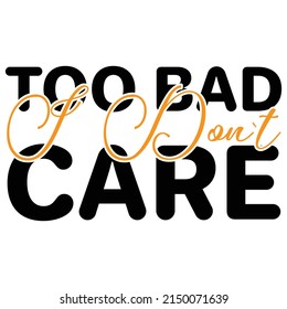 Too bad i don't care T shirt design ,Vector file. 