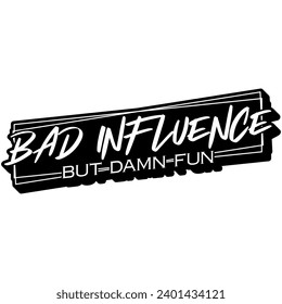 bad influence but damn fun black vector graphic design and cut file