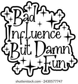 bad influence but damn fun black vector graphic design and cut file