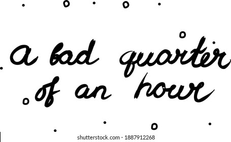A bad quarter of an hour phrase handwritten. Modern calligraphy text. Isolated word black, lettering