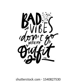 Bad Vibes Don't Go With My Outfit. Beauty Hand Lettering Calligraphic Illustration For Your Design.