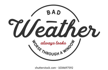 Bad weather always looks worse through a window.