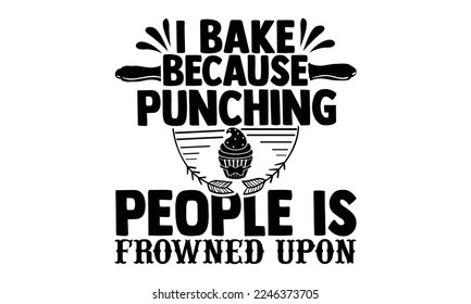 I Bake Because Punching People Is Frowned Upon - Baking T-shirt Design, Hand Drawn lettering. EPS and SVG Files for Cutting, bag, cups, card, baking quote for print design. Vector illustration. svg