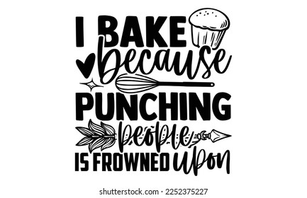 I Bake Because Punching People Is Frowned Upon - Baker t shirt design, svg Files for Cutting Cricut and Silhouette, and Hand drawn lettering phrase, Handmade calligraphy vector illustration