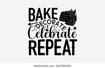 Bake Decorate Celebrate Repeat - Baking T- Shirt Design, Hand Drawn Vintage With Hand-Lettering Decoration Elements, This Illustration Can Be Used As Print And Bags, Stationary Or A Poster. EPS 10