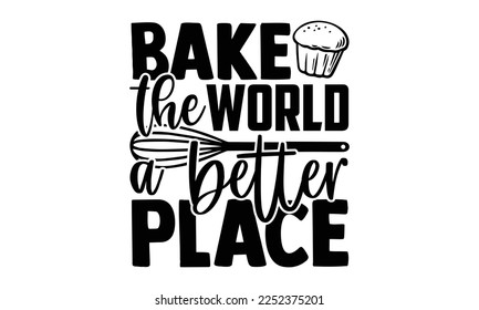 Bake The World A Better Place - Baker t shirt design, Hand drawn lettering phrase isolated on white background, Calligraphy quotes design, SVG Files for Cutting, bag, cups, card svg