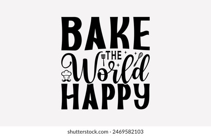 Bake The World Happy - Cooking T- Shirt Design, Hand Written Vector T Shirt Design, Calligraphy Graphic Illustration For Prints On Bags, Posters Vector Template.