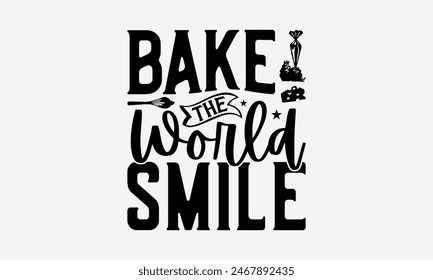 Bake The World Smile - Baking T- Shirt Design, Hand Drawn Lettering Phrase White Background, Silhouette Cameo, Cricut, Eps, Files For Cutting, Isolated On White Background.