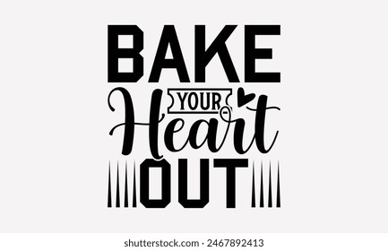 Bake Your Heart Out - Baking T- Shirt Design, Hand Drawn Vintage Hand Lettering, Greeting Card Template With Typography Text, EPS 10