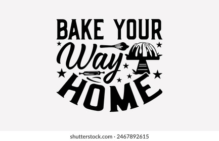 Bake Your Way Home - Baking T- Shirt Design, Hand Drawn Vintage With Hand-Lettering Decoration Elements, This Illustration Can Be Used As Print And Bags, Stationary Or A Poster. EPS 10