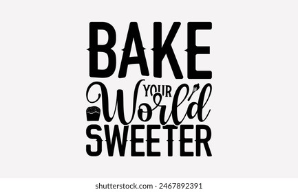 Bake Your World Sweeter - Baking T- Shirt Design, Hand Drawn Vintage Hand Lettering, Greeting Card Template With Typography Text, EPS 10