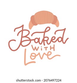 Baked with love - lettering text with flat cartoon vector illustration of Croissant. Tasty isolated poster concept.