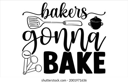 Bakers gonna bake- Baking t shirts design, Hand drawn lettering phrase, Calligraphy t shirt design, Isolated on white background, svg Files for Cutting Cricut and Silhouette, EPS 10