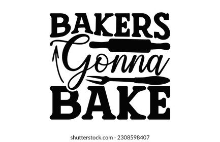  Bakers Gonna Bake - Cooking SVG Design, Hand drawn lettering phrase, Illustration  for prints on t-shirts, bags, posters, cards, Mug, and EPS, Files Cutting .
